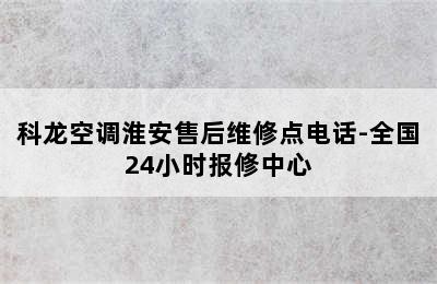 科龙空调淮安售后维修点电话-全国24小时报修中心