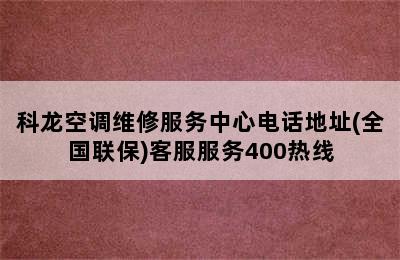 科龙空调维修服务中心电话地址(全国联保)客服服务400热线