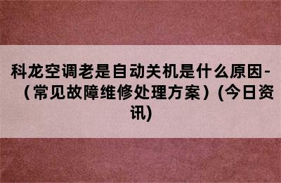 科龙空调老是自动关机是什么原因-（常见故障维修处理方案）(今日资讯)