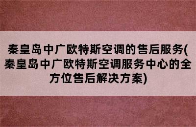 秦皇岛中广欧特斯空调的售后服务(秦皇岛中广欧特斯空调服务中心的全方位售后解决方案)