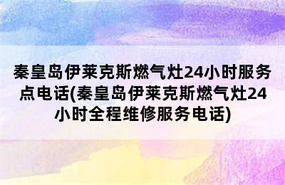 秦皇岛伊莱克斯燃气灶24小时服务点电话(秦皇岛伊莱克斯燃气灶24小时全程维修服务电话)