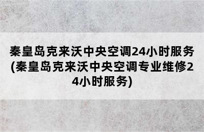 秦皇岛克来沃中央空调24小时服务(秦皇岛克来沃中央空调专业维修24小时服务)