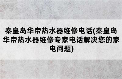 秦皇岛华帝热水器维修电话(秦皇岛华帝热水器维修专家电话解决您的家电问题)