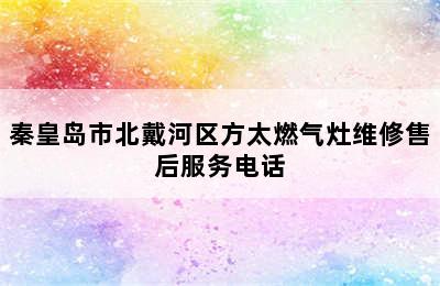 秦皇岛市北戴河区方太燃气灶维修售后服务电话