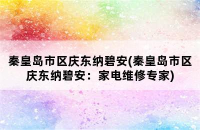 秦皇岛市区庆东纳碧安(秦皇岛市区庆东纳碧安：家电维修专家)