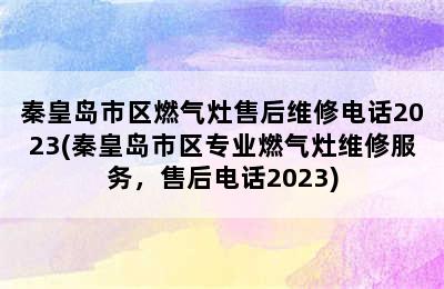 秦皇岛市区燃气灶售后维修电话2023(秦皇岛市区专业燃气灶维修服务，售后电话2023)