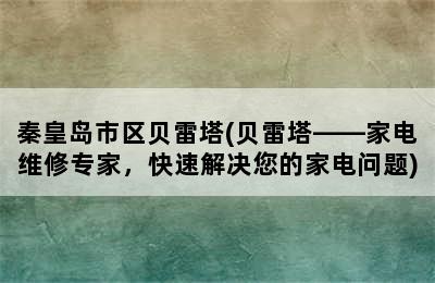 秦皇岛市区贝雷塔(贝雷塔——家电维修专家，快速解决您的家电问题)