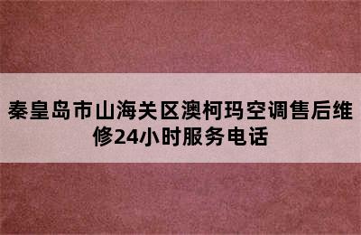 秦皇岛市山海关区澳柯玛空调售后维修24小时服务电话