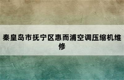 秦皇岛市抚宁区惠而浦空调压缩机维修