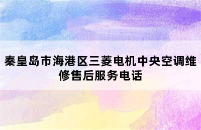 秦皇岛市海港区三菱电机中央空调维修售后服务电话