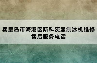 秦皇岛市海港区斯科茨曼制冰机维修售后服务电话