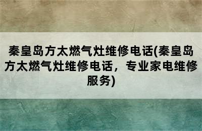 秦皇岛方太燃气灶维修电话(秦皇岛方太燃气灶维修电话，专业家电维修服务)