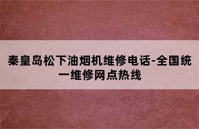 秦皇岛松下油烟机维修电话-全国统一维修网点热线