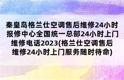 秦皇岛格兰仕空调售后维修24小时报修中心全国统一总部24小时上门维修电话2023(格兰仕空调售后维修24小时上门服务随时待命)