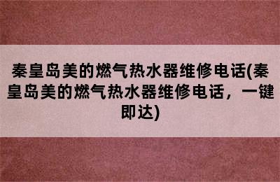 秦皇岛美的燃气热水器维修电话(秦皇岛美的燃气热水器维修电话，一键即达)