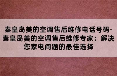 秦皇岛美的空调售后维修电话号码-秦皇岛美的空调售后维修专家：解决您家电问题的最佳选择