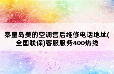 秦皇岛美的空调售后维修电话地址(全国联保)客服服务400热线