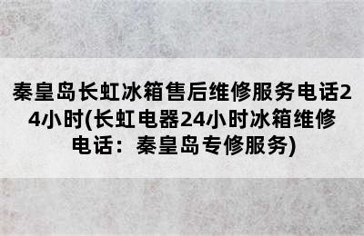 秦皇岛长虹冰箱售后维修服务电话24小时(长虹电器24小时冰箱维修电话：秦皇岛专修服务)