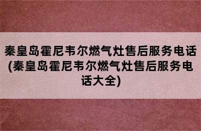 秦皇岛霍尼韦尔燃气灶售后服务电话(秦皇岛霍尼韦尔燃气灶售后服务电话大全)