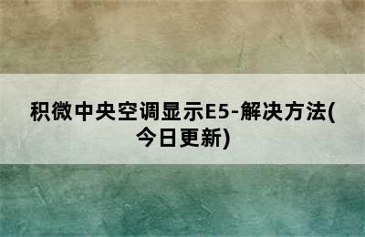 积微中央空调显示E5-解决方法(今日更新)