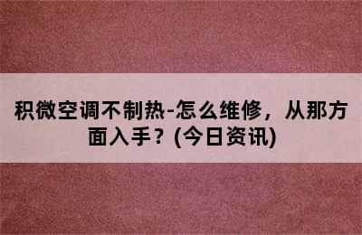 积微空调不制热-怎么维修，从那方面入手？(今日资讯)