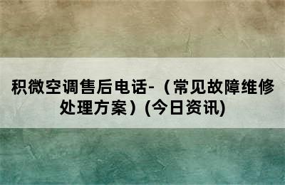 积微空调售后电话-（常见故障维修处理方案）(今日资讯)