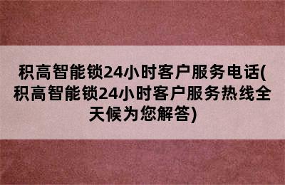 积高智能锁24小时客户服务电话(积高智能锁24小时客户服务热线全天候为您解答)