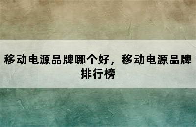 移动电源品牌哪个好，移动电源品牌排行榜