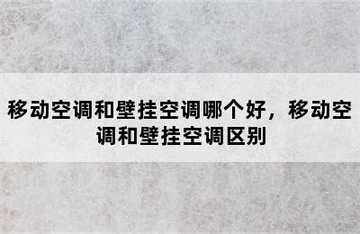 移动空调和壁挂空调哪个好，移动空调和壁挂空调区别