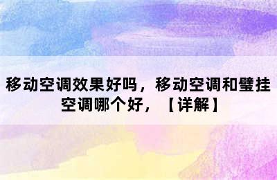 移动空调效果好吗，移动空调和璧挂空调哪个好，【详解】