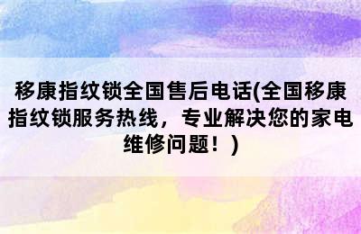 移康指纹锁全国售后电话(全国移康指纹锁服务热线，专业解决您的家电维修问题！)