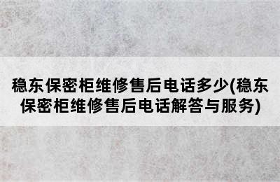 稳东保密柜维修售后电话多少(稳东保密柜维修售后电话解答与服务)