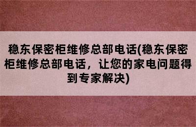 稳东保密柜维修总部电话(稳东保密柜维修总部电话，让您的家电问题得到专家解决)