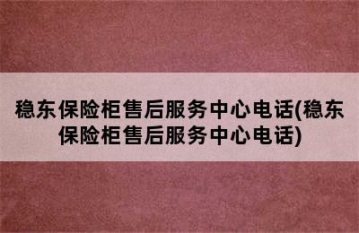 稳东保险柜售后服务中心电话(稳东保险柜售后服务中心电话)