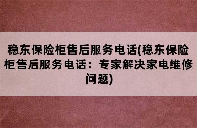 稳东保险柜售后服务电话(稳东保险柜售后服务电话：专家解决家电维修问题)