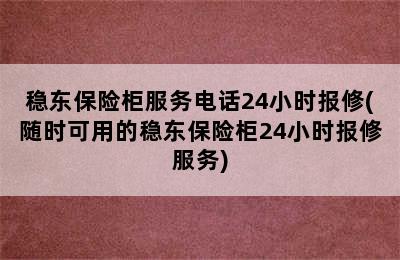 稳东保险柜服务电话24小时报修(随时可用的稳东保险柜24小时报修服务)