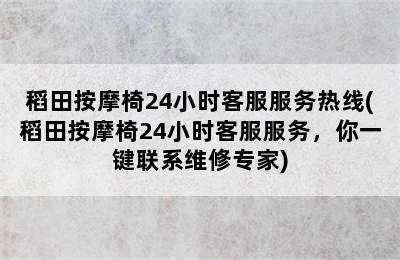 稻田按摩椅24小时客服服务热线(稻田按摩椅24小时客服服务，你一键联系维修专家)