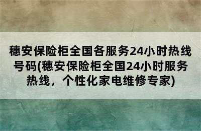 穗安保险柜全国各服务24小时热线号码(穗安保险柜全国24小时服务热线，个性化家电维修专家)