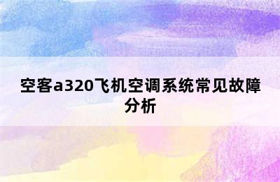 空客a320飞机空调系统常见故障分析