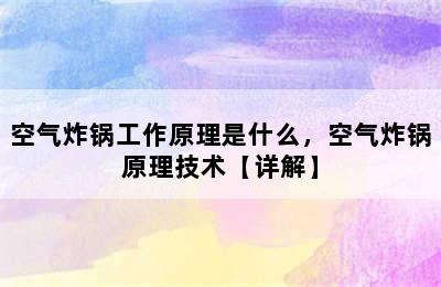 空气炸锅工作原理是什么，空气炸锅原理技术【详解】