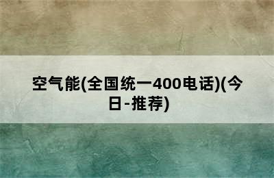 空气能(全国统一400电话)(今日-推荐)