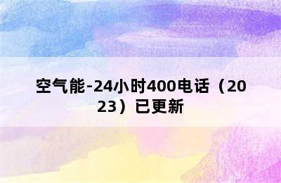 空气能-24小时400电话（2023）已更新