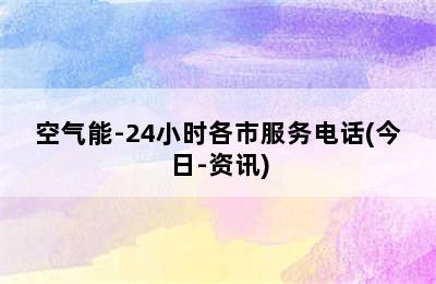 空气能-24小时各市服务电话(今日-资讯)