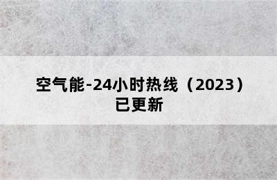 空气能-24小时热线（2023）已更新