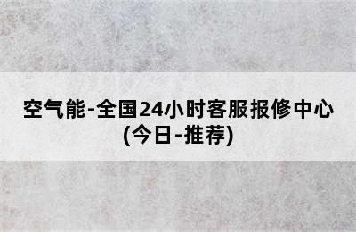 空气能-全国24小时客服报修中心(今日-推荐)