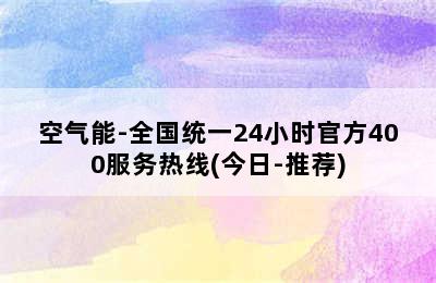 空气能-全国统一24小时官方400服务热线(今日-推荐)