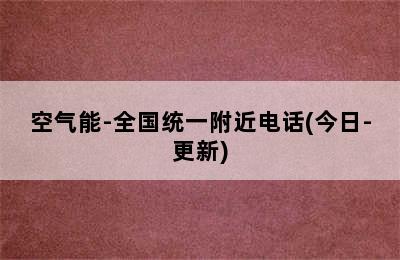 空气能-全国统一附近电话(今日-更新)