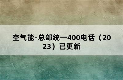 空气能-总部统一400电话（2023）已更新