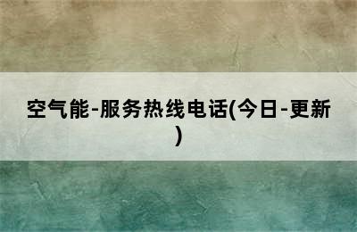 空气能-服务热线电话(今日-更新)