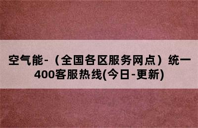 空气能-（全国各区服务网点）统一400客服热线(今日-更新)